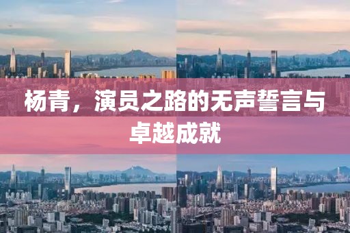 杨青，演员之路的无声誓言与卓越成就