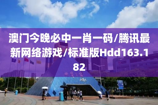 澳门今晚必中一肖一码/腾讯最新网络游戏/标准版Hdd163.182