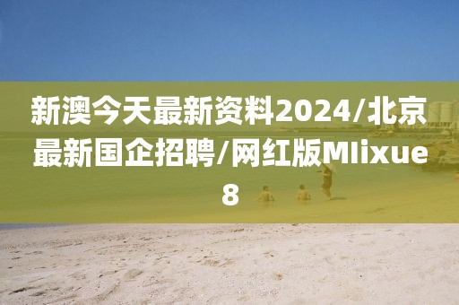 新澳今天最新资料2024/北京最新国企招聘/网红版MIixue8