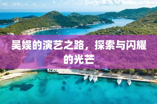 吴娱的演艺之路，探索与闪耀的光芒