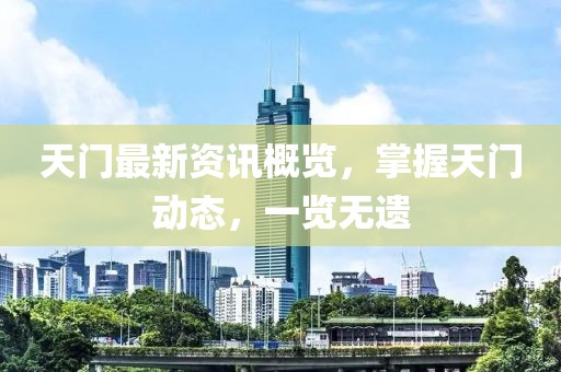 天门最新资讯概览，掌握天门动态，一览无遗