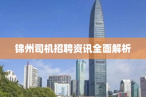 锦州司机招聘资讯全面解析