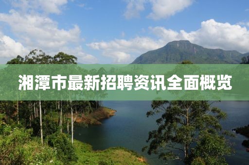 湘潭市最新招聘资讯全面概览