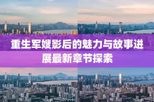 重生军嫂影后的魅力与故事进展最新章节探索