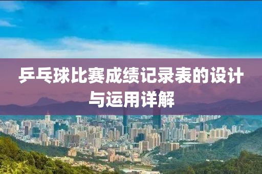 乒乓球比赛成绩记录表的设计与运用详解