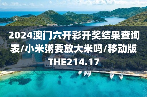 2024澳门六开彩开奖结果查询表/小米粥要放大米吗/移动版THE214.17