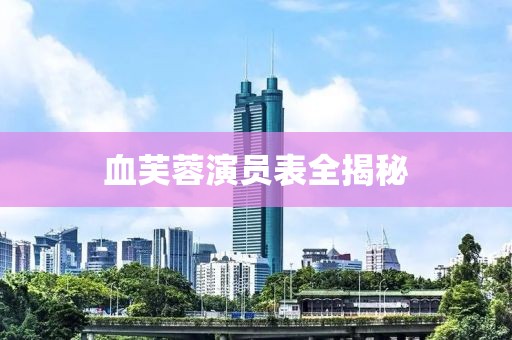 血芙蓉演员表全揭秘
