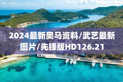 2024最新奥马资料/武艺最新图片/先锋版HD126.21