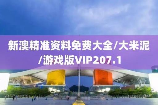 新澳精准资料免费大全/大米泥/游戏版VIP207.1