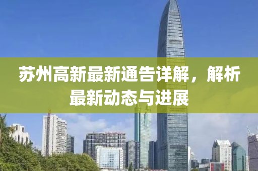 苏州高新最新通告详解，解析最新动态与进展
