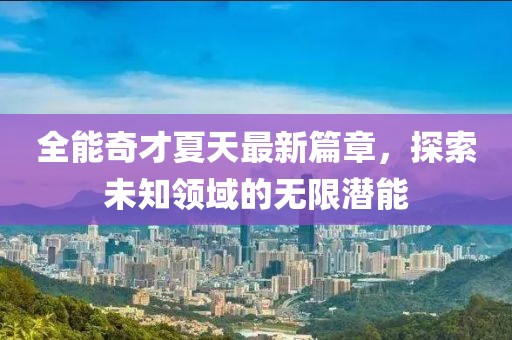 全能奇才夏天最新篇章，探索未知领域的无限潜能