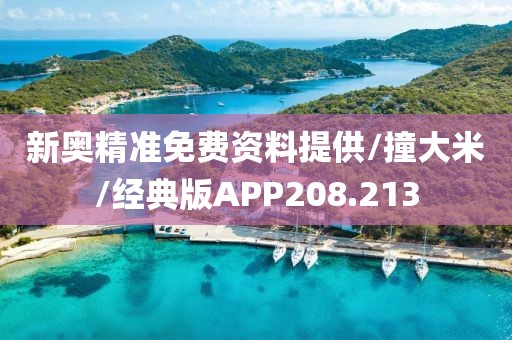 新奥精准免费资料提供/撞大米/经典版APP208.213
