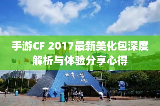手游CF 2017最新美化包深度解析与体验分享心得