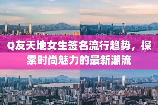 Q友天地女生签名流行趋势，探索时尚魅力的最新潮流