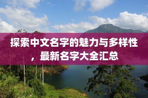 探索中文名字的魅力与多样性，最新名字大全汇总