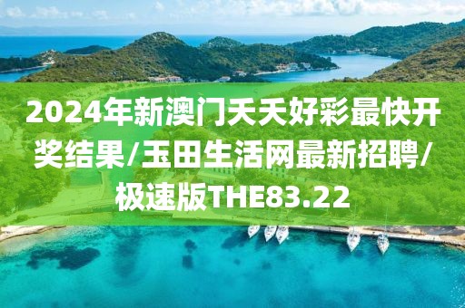 2024年新澳门夭夭好彩最快开奖结果/玉田生活网最新招聘/极速版THE83.22