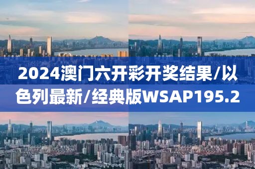 2024澳门六开彩开奖结果/以色列最新/经典版WSAP195.2