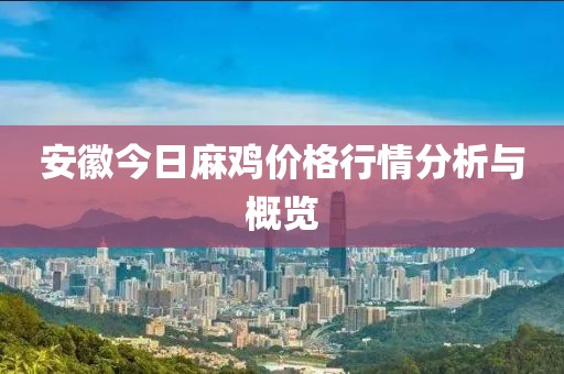 安徽今日麻鸡价格行情分析与概览