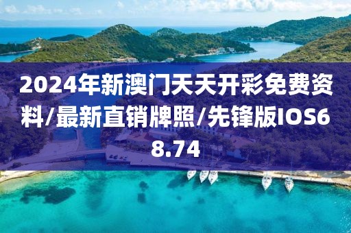 2024年新澳门天天开彩免费资料/最新直销牌照/先锋版IOS68.74