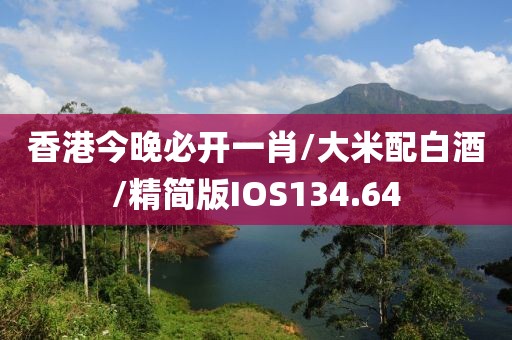 香港今晚必开一肖/大米配白酒/精简版IOS134.64