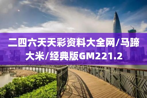 二四六天天彩资料大全网/马蹄大米/经典版GM221.2