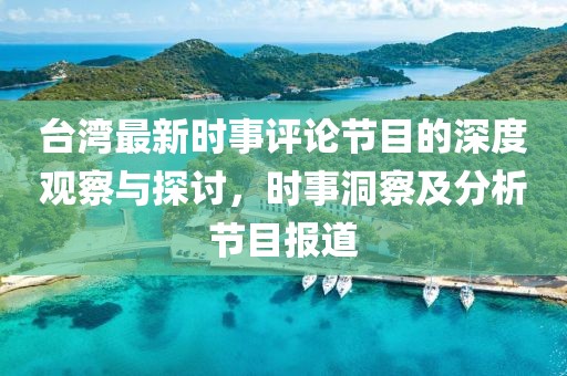 台湾最新时事评论节目的深度观察与探讨，时事洞察及分析节目报道