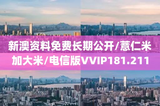 新澳资料免费长期公开/薏仁米加大米/电信版VVIP181.211