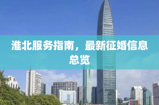 淮北服务指南，最新征婚信息总览