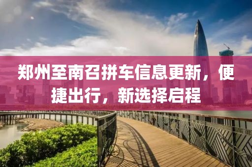 郑州至南召拼车信息更新，便捷出行，新选择启程