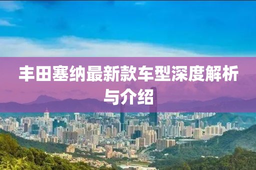 丰田塞纳最新款车型深度解析与介绍