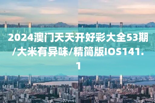 2024澳门天天开好彩大全53期/大米有异味/精简版IOS141.1