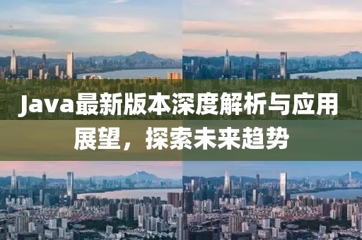 Java最新版本深度解析与应用展望，探索未来趋势