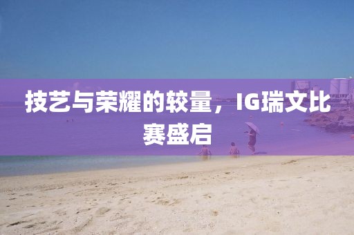 技艺与荣耀的较量，IG瑞文比赛盛启