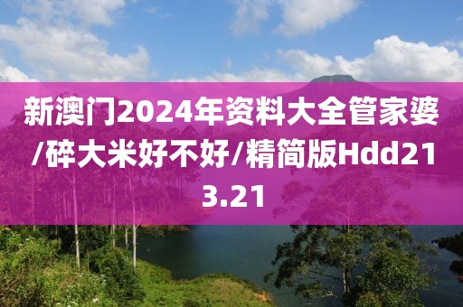 新澳门2024年资料大全管家婆/碎大米好不好/精简版Hdd213.21