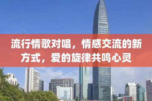 流行情歌对唱，情感交流的新方式，爱的旋律共鸣心灵