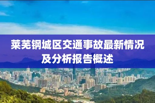 莱芜钢城区交通事故最新情况及分析报告概述