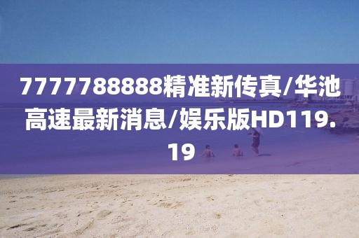 7777788888精准新传真/华池高速最新消息/娱乐版HD119.19