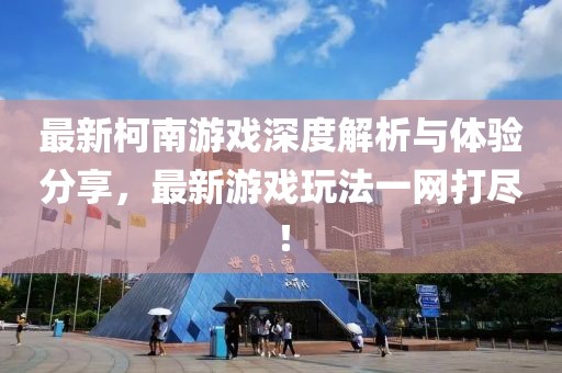 最新柯南游戏深度解析与体验分享，最新游戏玩法一网打尽！
