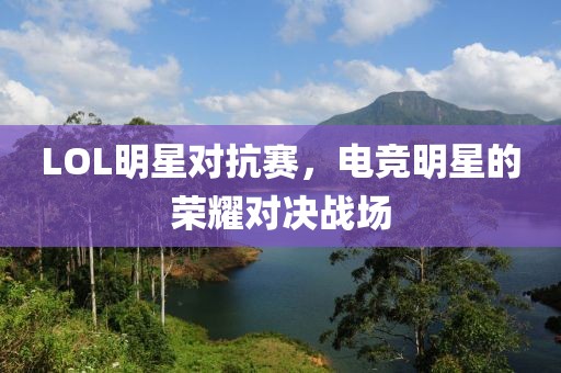 LOL明星对抗赛，电竞明星的荣耀对决战场