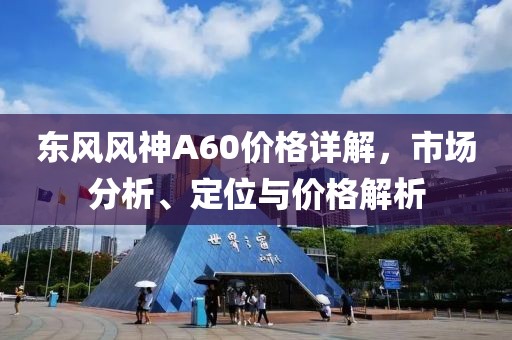 东风风神A60价格详解，市场分析、定位与价格解析