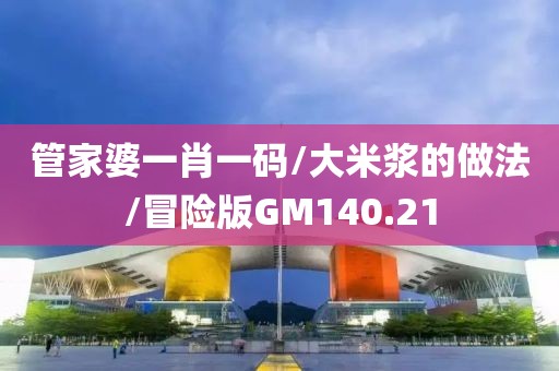 管家婆一肖一码/大米浆的做法/冒险版GM140.21