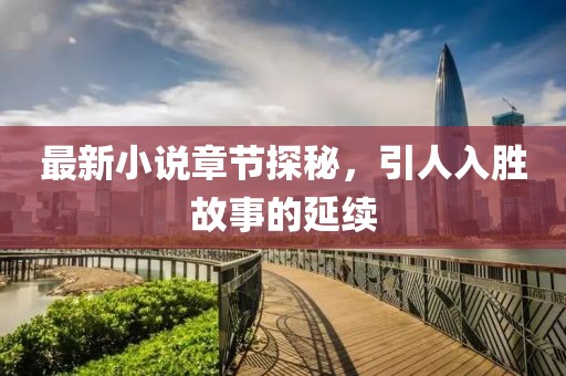 最新小说章节探秘，引人入胜故事的延续