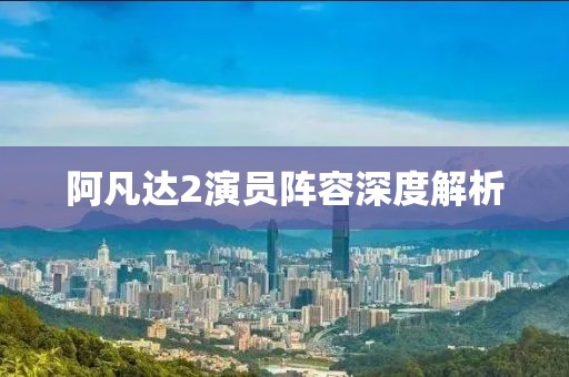 阿凡达2演员阵容深度解析