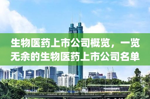生物医药上市公司概览，一览无余的生物医药上市公司名单