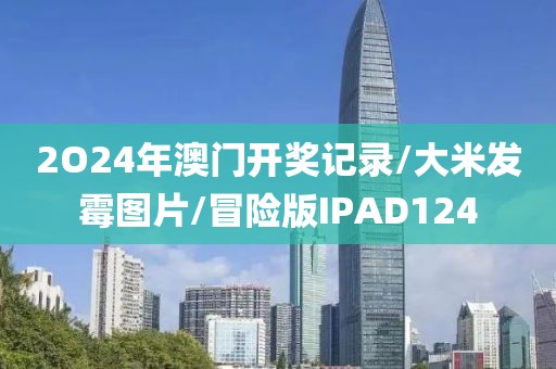 2O24年澳门开奖记录/大米发霉图片/冒险版IPAD124