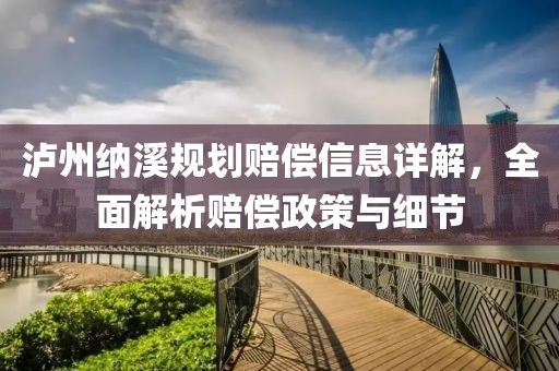 泸州纳溪规划赔偿信息详解，全面解析赔偿政策与细节