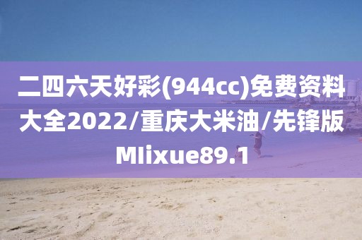 二四六天好彩(944cc)免费资料大全2022/重庆大米油/先锋版MIixue89.1