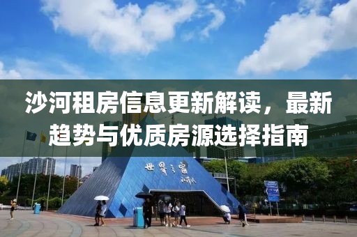 沙河租房信息更新解读，最新趋势与优质房源选择指南