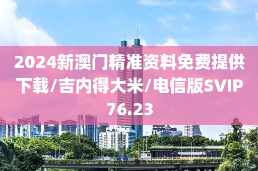 2024新澳门精准资料免费提供下载/吉内得大米/电信版SVIP76.23