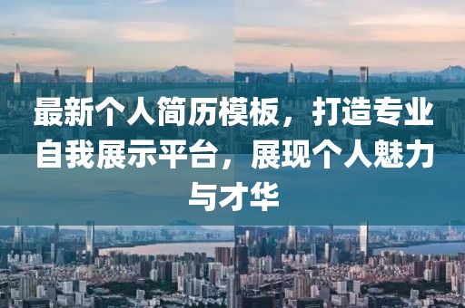 最新个人简历模板，打造专业自我展示平台，展现个人魅力与才华